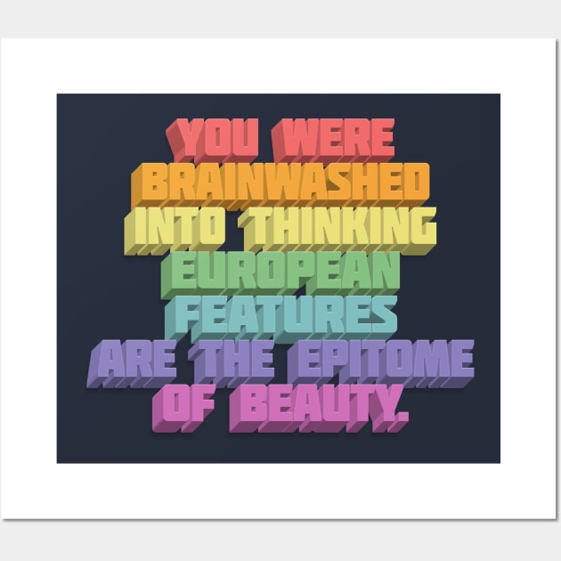 You Were Brainwashed Into Thinking European Features Are The Epitome Of Beauty - Typographic Statement Design Wall Art by DankFutura